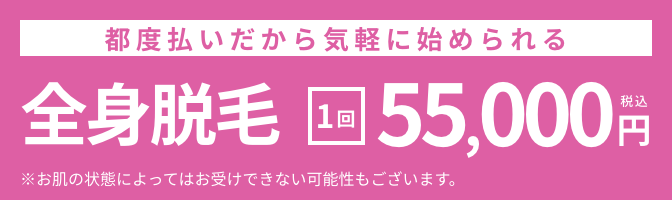 都度払いだから気軽に始められる！全身脱毛 1回55,000円（税込）