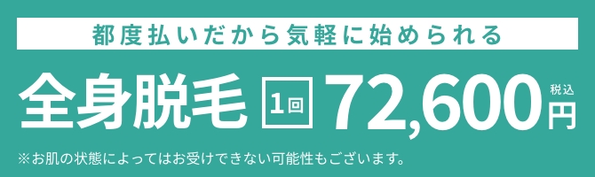 都度払いだから気軽に始められる！全身脱毛 1回72,600円（税込）