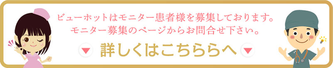 ビューホットはモニター患者様を募集しております。モニター募集のページからお問合せ下さい。詳しくはこちらへ